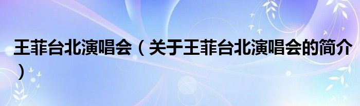 王菲臺北演唱會（關(guān)于王菲臺北演唱會的簡介）