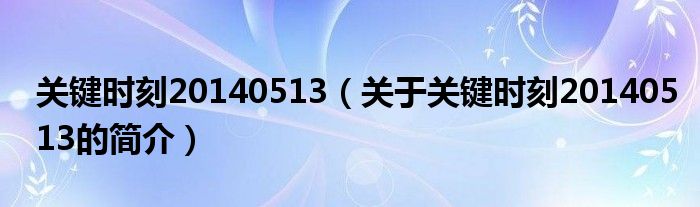 關(guān)鍵時(shí)刻20140513（關(guān)于關(guān)鍵時(shí)刻20140513的簡(jiǎn)介）