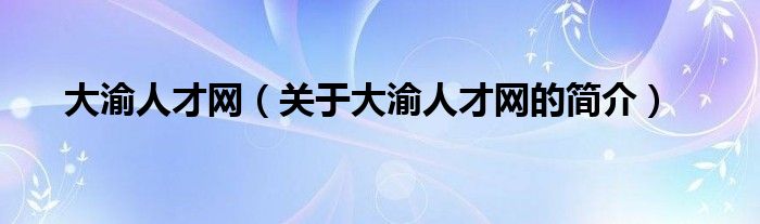 大渝人才網(wǎng)（關(guān)于大渝人才網(wǎng)的簡介）