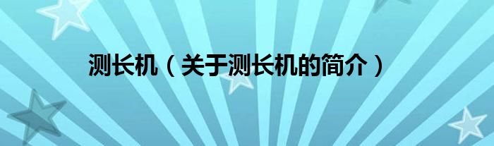 測(cè)長(zhǎng)機(jī)（關(guān)于測(cè)長(zhǎng)機(jī)的簡(jiǎn)介）