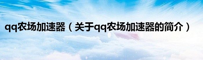 qq農(nóng)場加速器（關(guān)于qq農(nóng)場加速器的簡介）