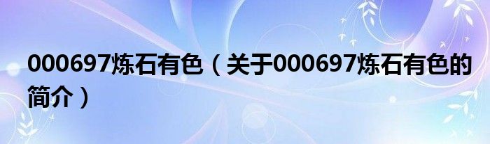 000697煉石有色（關(guān)于000697煉石有色的簡(jiǎn)介）