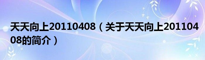 天天向上20110408（關(guān)于天天向上20110408的簡(jiǎn)介）