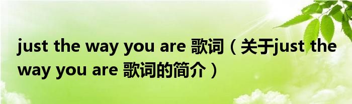 just the way you are 歌詞（關(guān)于just the way you are 歌詞的簡介）