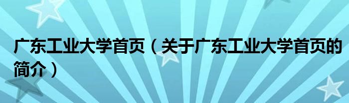 廣東工業(yè)大學首頁（關于廣東工業(yè)大學首頁的簡介）