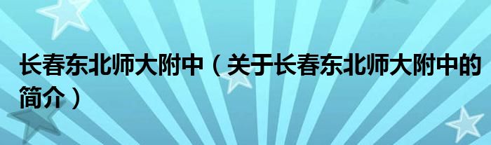 長(zhǎng)春東北師大附中（關(guān)于長(zhǎng)春東北師大附中的簡(jiǎn)介）