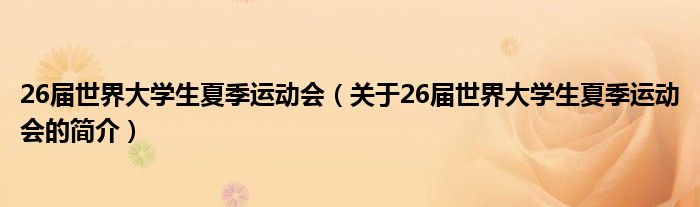 26屆世界大學(xué)生夏季運(yùn)動(dòng)會(huì)（關(guān)于26屆世界大學(xué)生夏季運(yùn)動(dòng)會(huì)的簡(jiǎn)介）