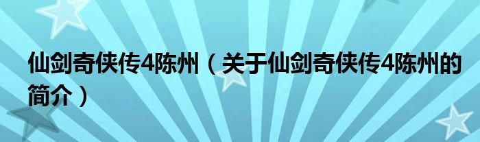 仙劍奇?zhèn)b傳4陳州（關于仙劍奇?zhèn)b傳4陳州的簡介）