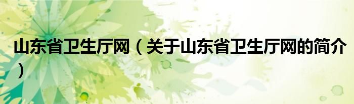 山東省衛(wèi)生廳網(wǎng)（關(guān)于山東省衛(wèi)生廳網(wǎng)的簡(jiǎn)介）