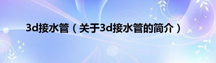 3d接水管（關于3d接水管的簡介）