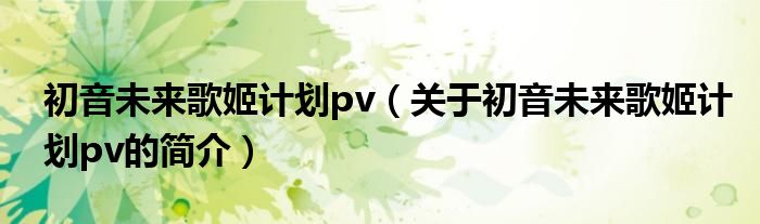 初音未來歌姬計劃pv（關(guān)于初音未來歌姬計劃pv的簡介）