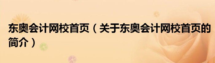 東奧會計網(wǎng)校首頁（關(guān)于東奧會計網(wǎng)校首頁的簡介）