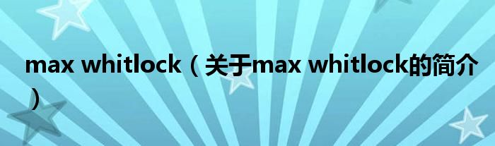 max whitlock（關(guān)于max whitlock的簡(jiǎn)介）