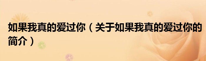 如果我真的愛(ài)過(guò)你（關(guān)于如果我真的愛(ài)過(guò)你的簡(jiǎn)介）