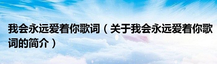 我會(huì)永遠(yuǎn)愛(ài)著你歌詞（關(guān)于我會(huì)永遠(yuǎn)愛(ài)著你歌詞的簡(jiǎn)介）