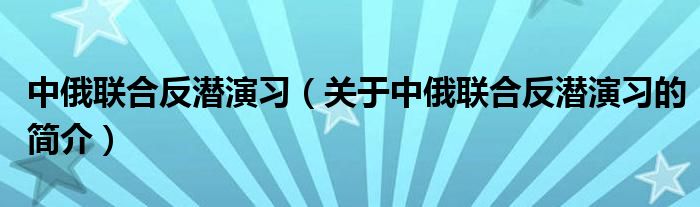 中俄聯(lián)合反潛演習(xí)（關(guān)于中俄聯(lián)合反潛演習(xí)的簡(jiǎn)介）