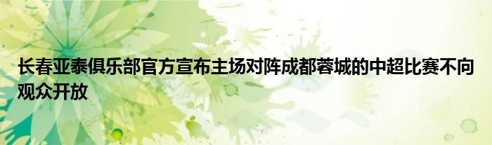 長(zhǎng)春亞泰俱樂部官方宣布主場(chǎng)對(duì)陣成都蓉城的中超比賽不向觀眾開放