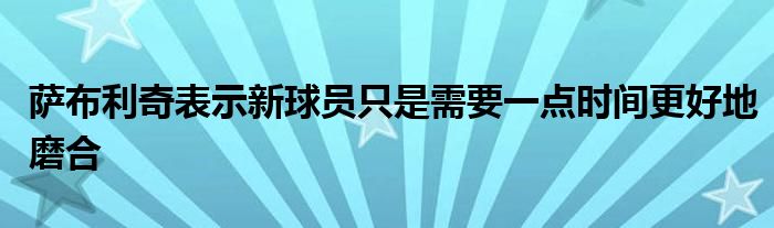 薩布利奇表示新球員只是需要一點時間更好地磨合