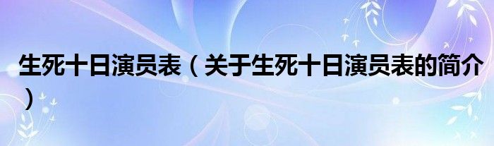 生死十日演員表（關(guān)于生死十日演員表的簡介）