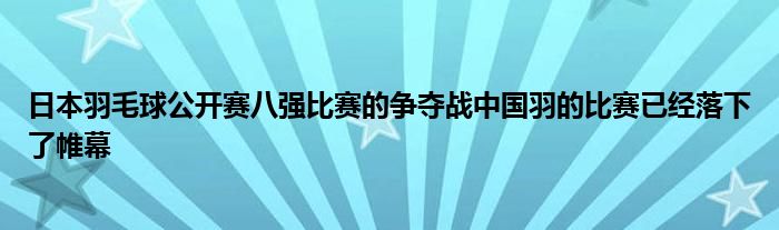 日本羽毛球公開賽八強(qiáng)比賽的爭(zhēng)奪戰(zhàn)中國(guó)羽的比賽已經(jīng)落下了帷幕