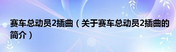 賽車總動員2插曲（關于賽車總動員2插曲的簡介）