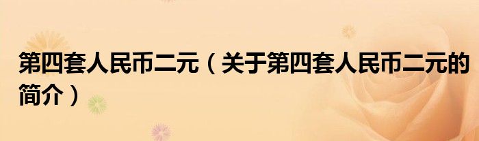 第四套人民幣二元（關(guān)于第四套人民幣二元的簡介）