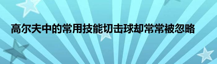 高爾夫中的常用技能切擊球卻常常被忽略