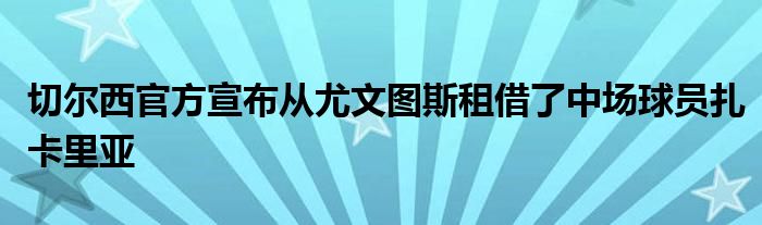 切爾西官方宣布從尤文圖斯租借了中場(chǎng)球員扎卡里亞