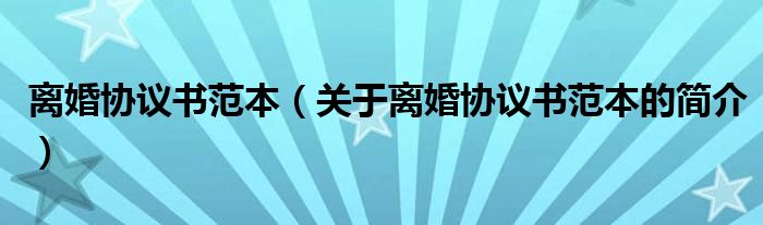 離婚協(xié)議書范本（關(guān)于離婚協(xié)議書范本的簡介）