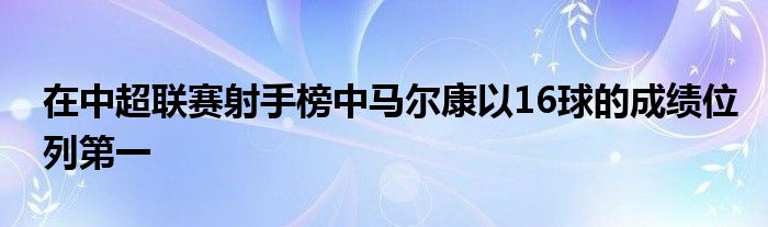 在中超聯(lián)賽射手榜中馬爾康以16球的成績位列第一