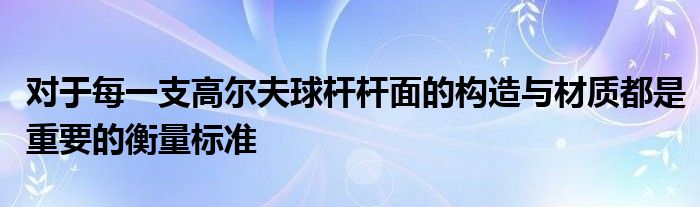 對(duì)于每一支高爾夫球桿桿面的構(gòu)造與材質(zhì)都是重要的衡量標(biāo)準(zhǔn)