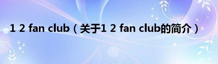 1 2 fan club（關于1 2 fan club的簡介）