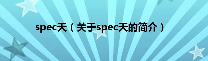 spec天（關(guān)于spec天的簡介）