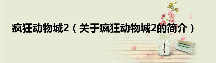 瘋狂動物城2（關于瘋狂動物城2的簡介）