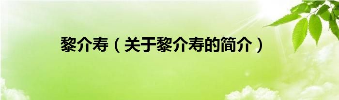 黎介壽（關(guān)于黎介壽的簡(jiǎn)介）