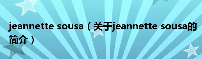 jeannette sousa（關(guān)于jeannette sousa的簡(jiǎn)介）