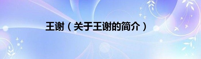 王謝（關(guān)于王謝的簡(jiǎn)介）