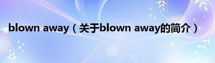 blown away（關(guān)于blown away的簡(jiǎn)介）