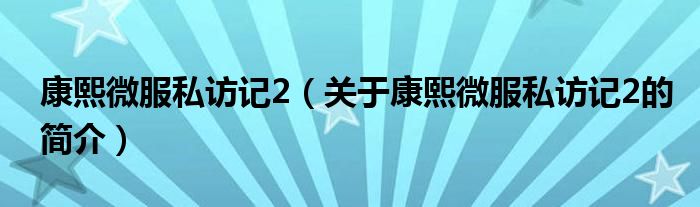 康熙微服私訪記2（關(guān)于康熙微服私訪記2的簡(jiǎn)介）