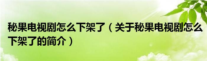 秘果電視劇怎么下架了（關(guān)于秘果電視劇怎么下架了的簡介）