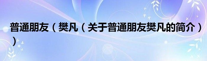 普通朋友（樊凡（關(guān)于普通朋友樊凡的簡介））