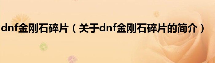 dnf金剛石碎片（關(guān)于dnf金剛石碎片的簡(jiǎn)介）