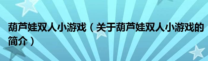 葫蘆娃雙人小游戲（關(guān)于葫蘆娃雙人小游戲的簡(jiǎn)介）