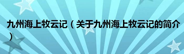 九州海上牧云記（關(guān)于九州海上牧云記的簡介）