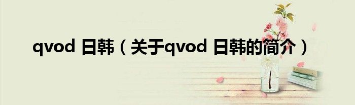 qvod 日韓（關(guān)于qvod 日韓的簡(jiǎn)介）