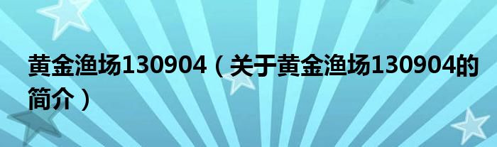 黃金漁場130904（關于黃金漁場130904的簡介）