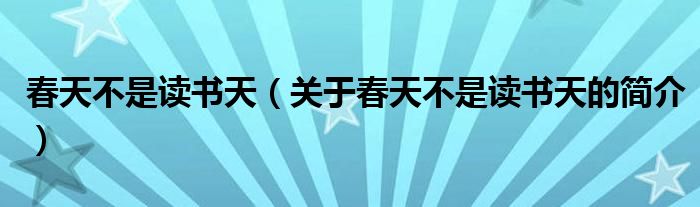 春天不是讀書天（關(guān)于春天不是讀書天的簡介）