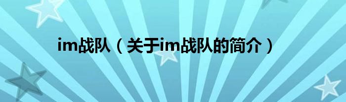 im戰(zhàn)隊(duì)（關(guān)于im戰(zhàn)隊(duì)的簡(jiǎn)介）