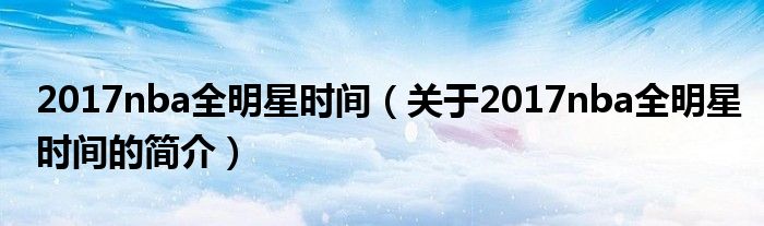 2017nba全明星時(shí)間（關(guān)于2017nba全明星時(shí)間的簡介）