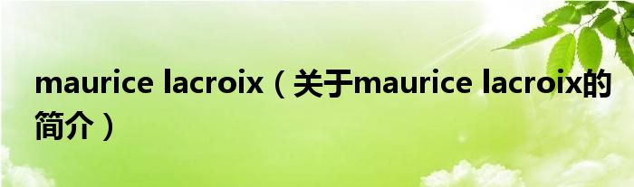 maurice lacroix（關(guān)于maurice lacroix的簡(jiǎn)介）